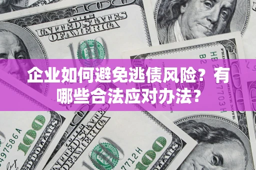 济南企业如何避免逃债风险？有哪些合法应对办法？