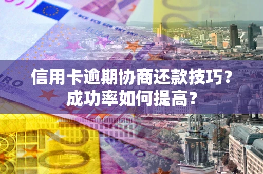 济南信用卡逾期协商还款技巧？成功率如何提高？