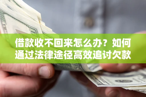 济南借款收不回来怎么办?如何通过法律途径高效追讨欠款? 济南借款收不回来怎么办?如何通过法律途径高效追讨欠款?