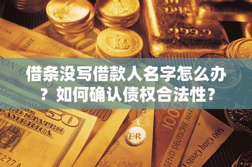 济南借条没写借款人名字怎么办？如何确认债权合法性？