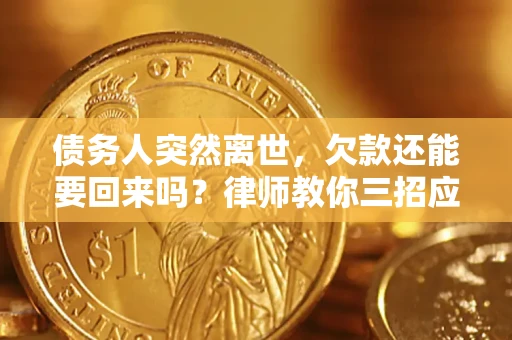 济南债务人突然离世，欠款还能要回来吗？律师教你三招应对