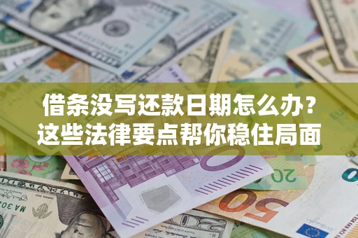 济南借条没写还款日期怎么办？这些法律要点帮你稳住局面