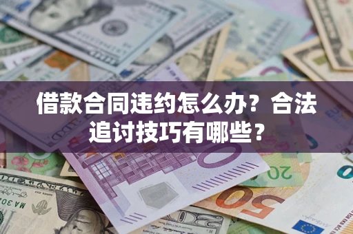 济南借款合同违约怎么办？合法追讨技巧有哪些？
