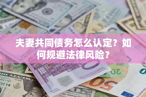 济南夫妻共同债务怎么认定？如何规避法律风险？