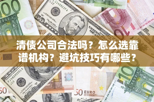 济南清债公司合法吗？怎么选靠谱机构？避坑技巧有哪些？