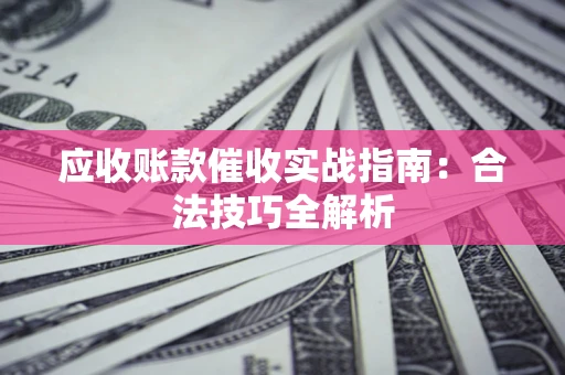 济南应收账款催收实战指南：合法技巧全解析