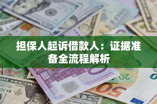 济南担保人起诉借款人：证据准备全流程解析