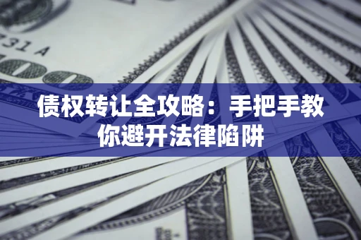 济南债权转让全攻略：手把手教你避开法律陷阱