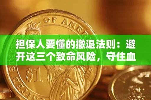 济南担保人要懂的撤退法则：避开这三个致命风险，守住血汗钱