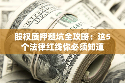 济南股权质押避坑全攻略：这5个法律红线你必须知道