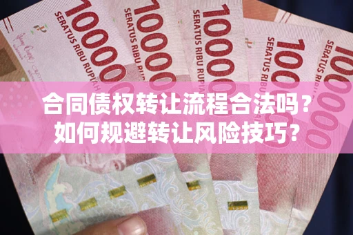 济南合同债权转让流程合法吗？如何规避转让风险技巧？