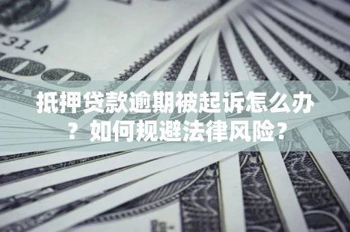 济南抵押贷款逾期被起诉怎么办？如何规避法律风险？