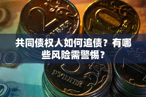 济南共同债权人如何追债？有哪些风险需警惕？
