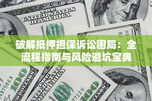 济南破解抵押担保诉讼困局:全流程指南与风险避坑宝典 济南破解抵押担保诉讼困局:全流程指南与风险避坑宝典