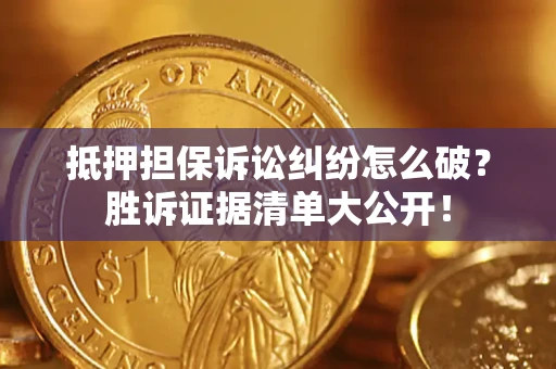 济南抵押担保诉讼纠纷怎么破？胜诉证据清单大公开！