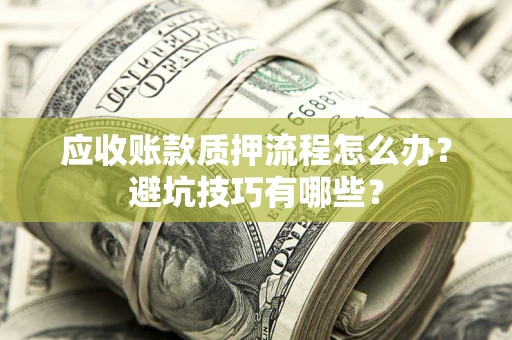 济南应收账款质押流程怎么办？避坑技巧有哪些？