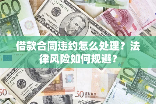 济南借款合同违约怎么处理？法律风险如何规避？