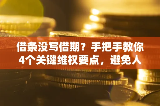 济南借条没写借期？手把手教你4个关键维权要点，避免人财两空
