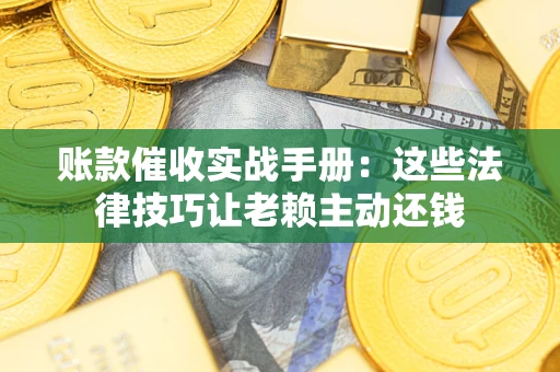济南账款催收实战手册：这些法律技巧让老赖主动还钱