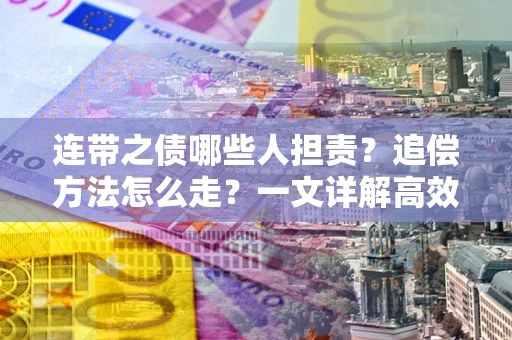 济南连带之债哪些人担责？追偿方法怎么走？一文详解高效维权流程