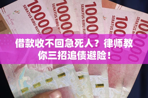 济南借款收不回急死人？律师教你三招追债避险！