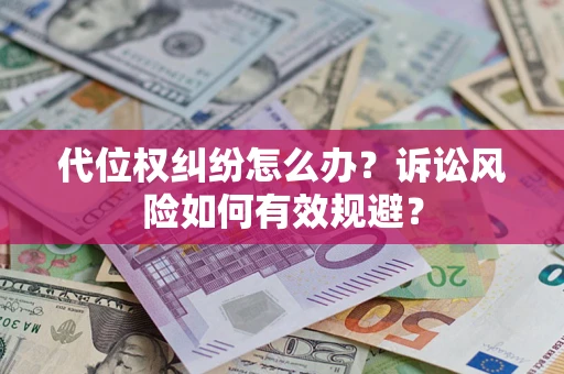 济南代位权纠纷怎么办？诉讼风险如何有效规避？