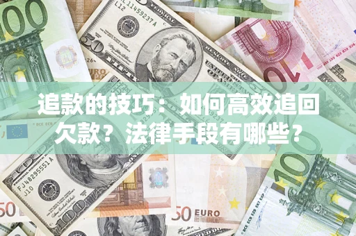 济南追款的技巧：如何高效追回欠款？法律手段有哪些？