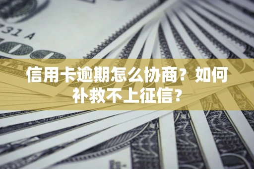 济南信用卡逾期怎么协商？如何补救不上征信？