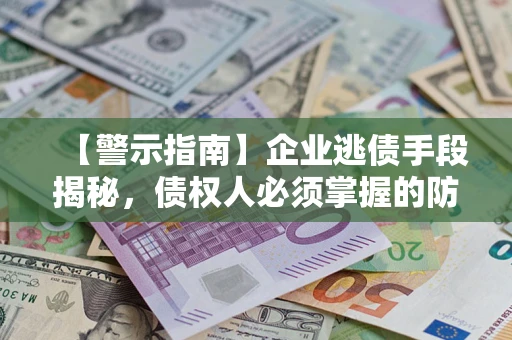 济南【警示指南】企业逃债手段揭秘，债权人必须掌握的防坑宝典