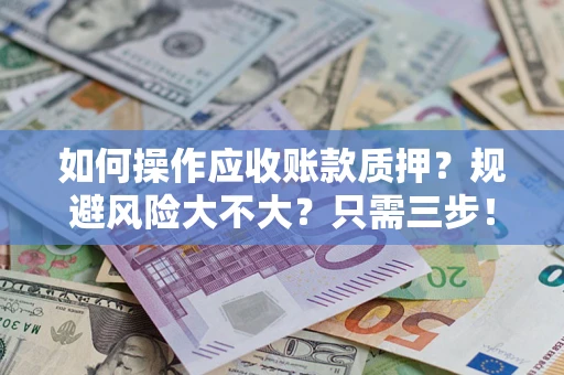 济南如何操作应收账款质押？规避风险大不大？只需三步！