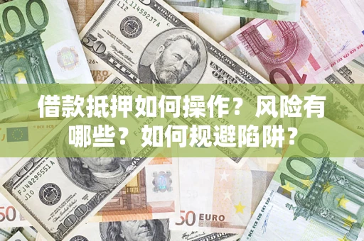 济南借款抵押如何操作?风险有哪些?如何规避陷阱? 济南借款抵押如何操作?风险有哪些?如何规避陷阱?