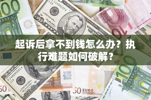济南起诉后拿不到钱怎么办?执行难题如何破解? 济南起诉后拿不到钱怎么办?执行难题如何破解?