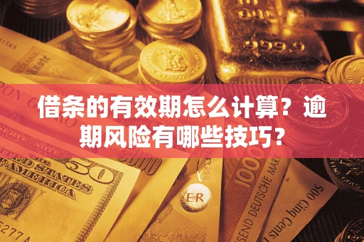 济南借条的有效期怎么计算？逾期风险有哪些技巧？
