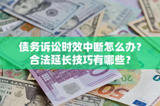 济南债务诉讼时效中断怎么办？合法延长技巧有哪些？