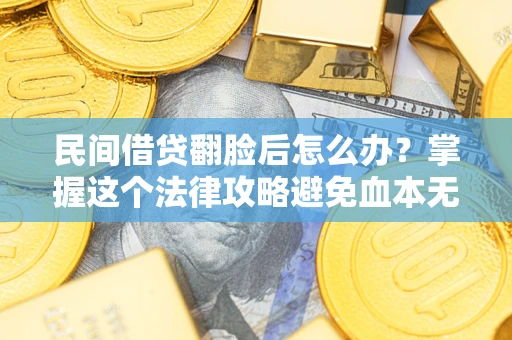 济南民间借贷翻脸后怎么办？掌握这个法律攻略避免血本无归