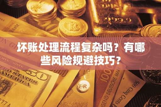济南坏账处理流程复杂吗？有哪些风险规避技巧？