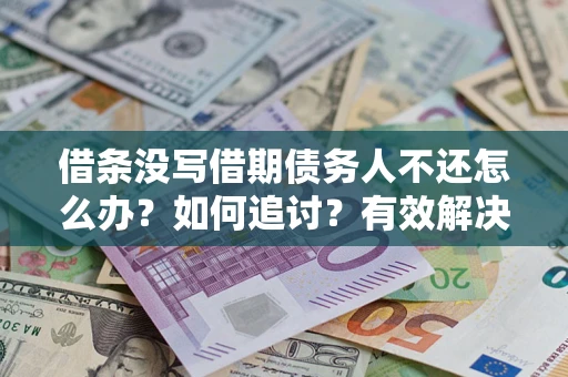 济南借条没写借期债务人不还怎么办？如何追讨？有效解决方案！