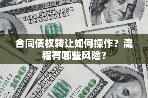 济南合同债权转让如何操作？流程有哪些风险？