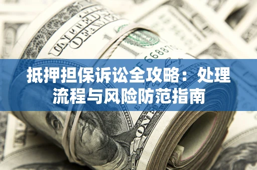 济南抵押担保诉讼全攻略：处理流程与风险防范指南