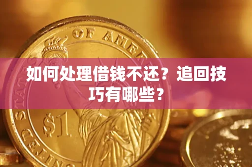济南如何处理借钱不还？追回技巧有哪些？