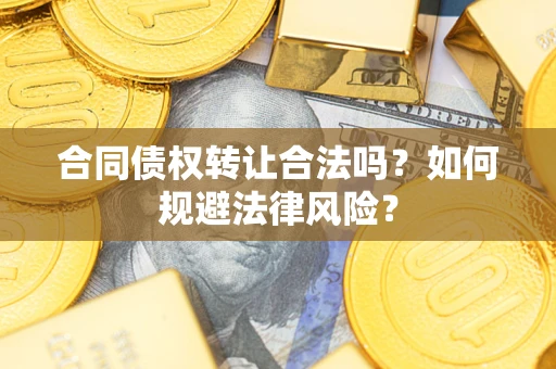 济南合同债权转让合法吗？如何规避法律风险？