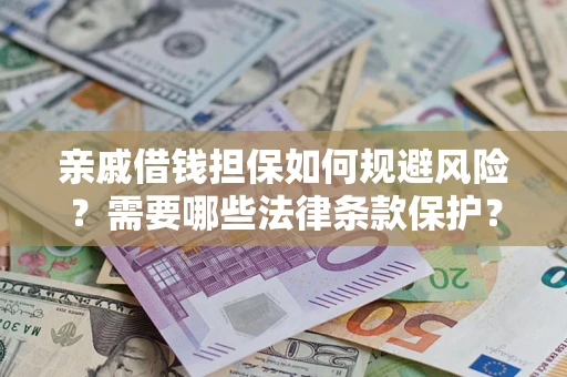 济南亲戚借钱担保如何规避风险？需要哪些法律条款保护？