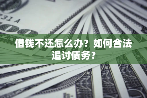 济南借钱不还怎么办？如何合法追讨债务？