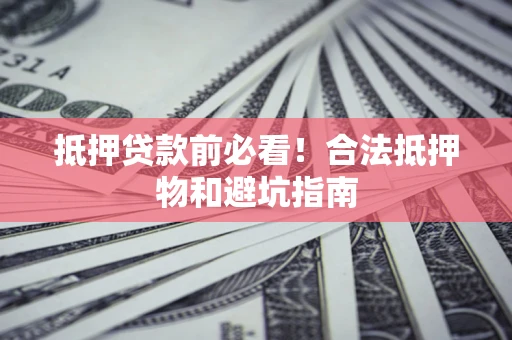 济南抵押贷款前必看！合法抵押物和避坑指南