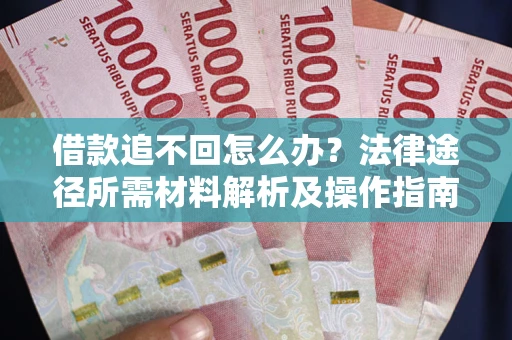 济南借款追不回怎么办?法律途径所需材料解析及操作指南 济南借款追不回怎么办?法律途径所需材料解析及操作指南