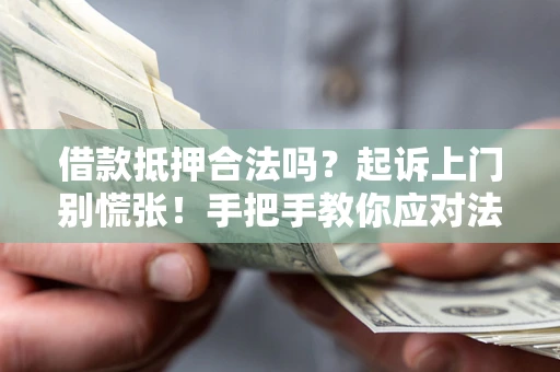 济南借款抵押合法吗？起诉上门别慌张！手把手教你应对法律程序