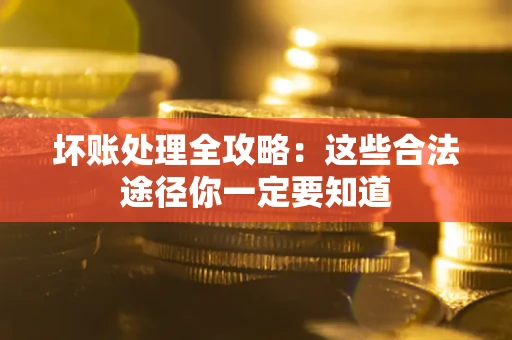 济南坏账处理全攻略：这些合法途径你一定要知道