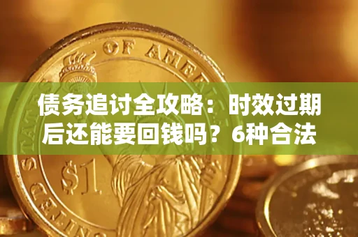 济南债务追讨全攻略：时效过期后还能要回钱吗？6种合法手段助你维权