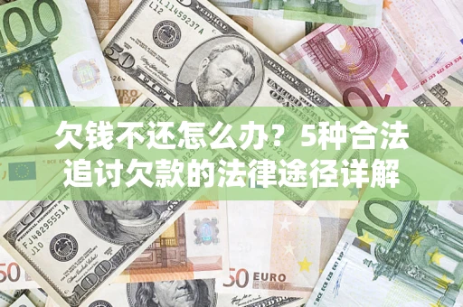 济南欠钱不还怎么办？5种合法追讨欠款的法律途径详解
