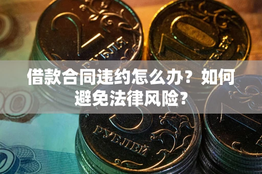 济南借款合同违约怎么办？如何避免法律风险？